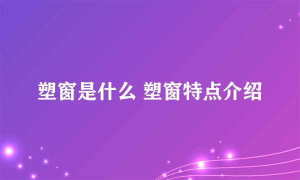 塑窗是什么 塑窗特点介绍