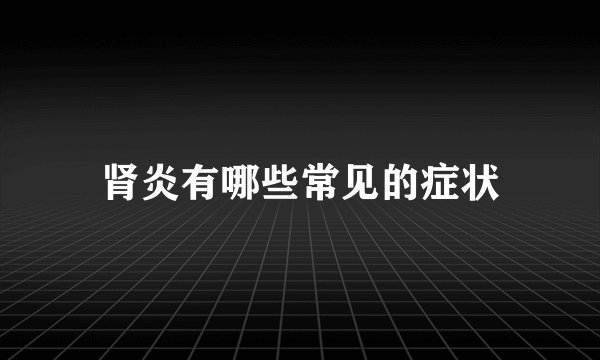 肾炎有哪些常见的症状