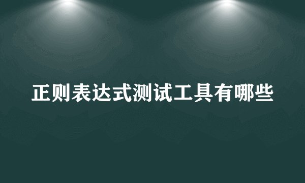 正则表达式测试工具有哪些