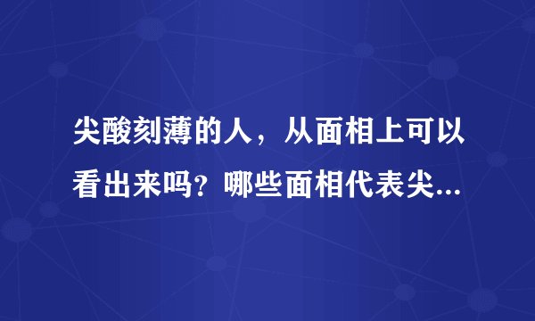 尖酸刻薄的人，从面相上可以看出来吗？哪些面相代表尖酸刻薄？