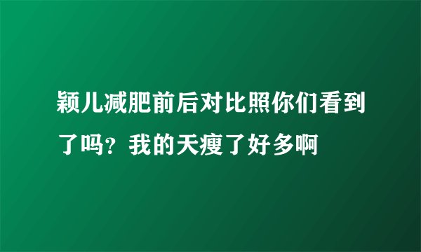 颖儿减肥前后对比照你们看到了吗？我的天瘦了好多啊
