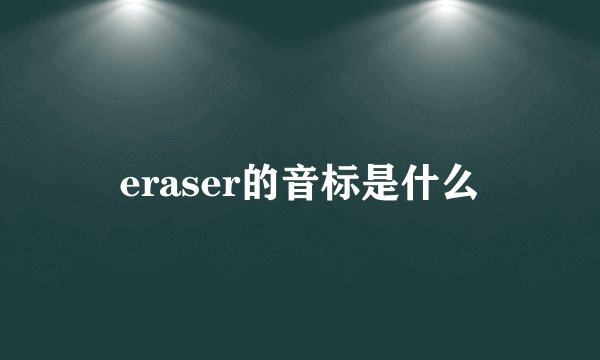 eraser的音标是什么