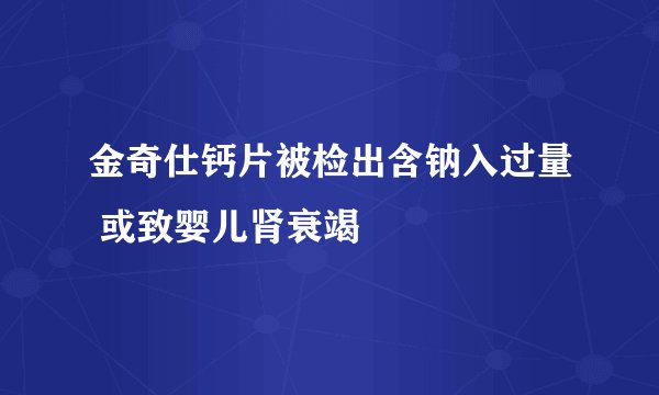 金奇仕钙片被检出含钠入过量 或致婴儿肾衰竭