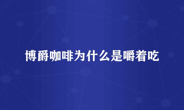 博爵咖啡为什么是嚼着吃