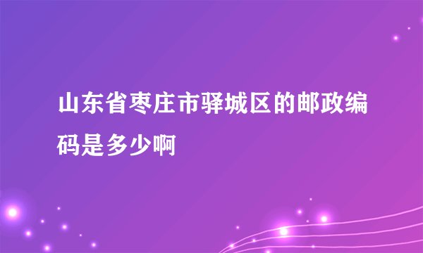 山东省枣庄市驿城区的邮政编码是多少啊