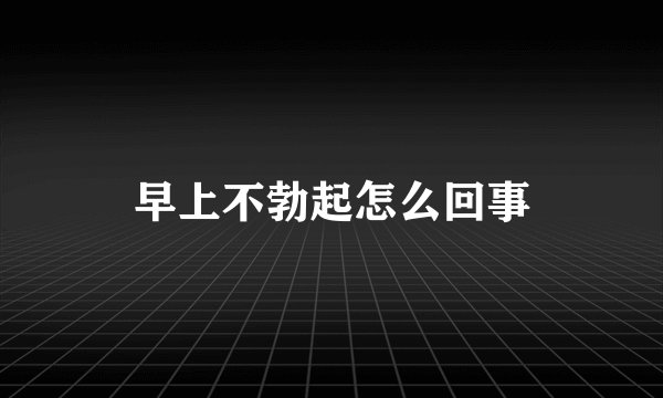 早上不勃起怎么回事