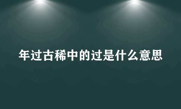 年过古稀中的过是什么意思