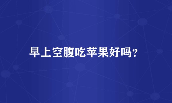 早上空腹吃苹果好吗？