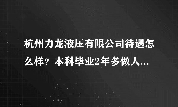 杭州力龙液压有限公司待遇怎么样？本科毕业2年多做人事工作月薪多少？谢谢？
