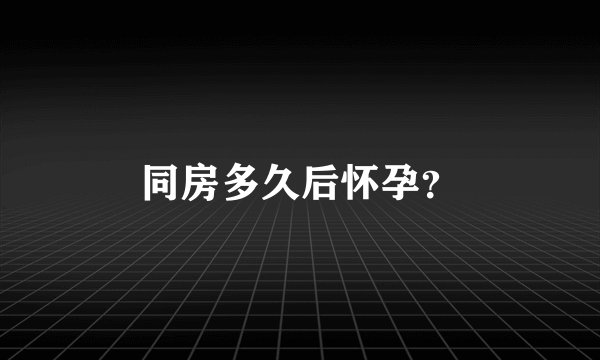 同房多久后怀孕？