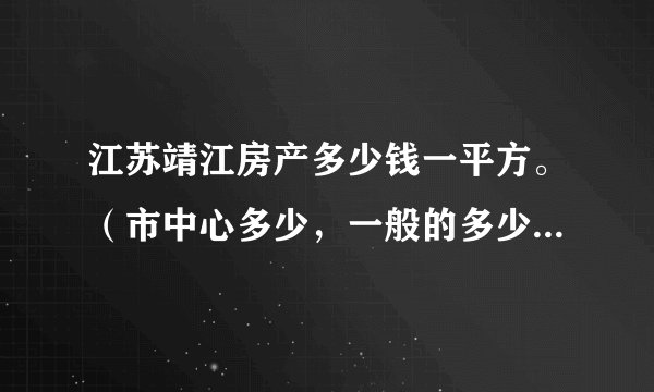 江苏靖江房产多少钱一平方。（市中心多少，一般的多少一平方）？