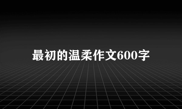 最初的温柔作文600字