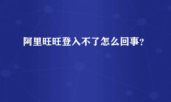 阿里旺旺登入不了怎么回事？