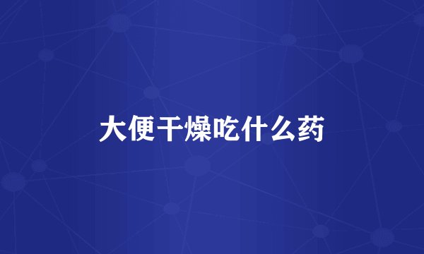 大便干燥吃什么药