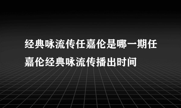经典咏流传任嘉伦是哪一期任嘉伦经典咏流传播出时间