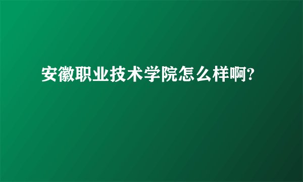 安徽职业技术学院怎么样啊?