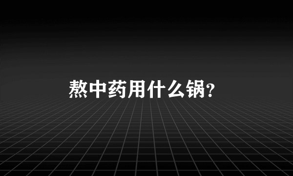 熬中药用什么锅？