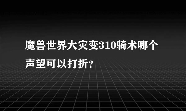 魔兽世界大灾变310骑术哪个声望可以打折？