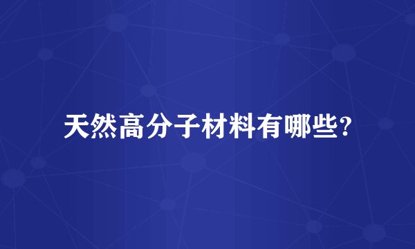 天然高分子材料有哪些?