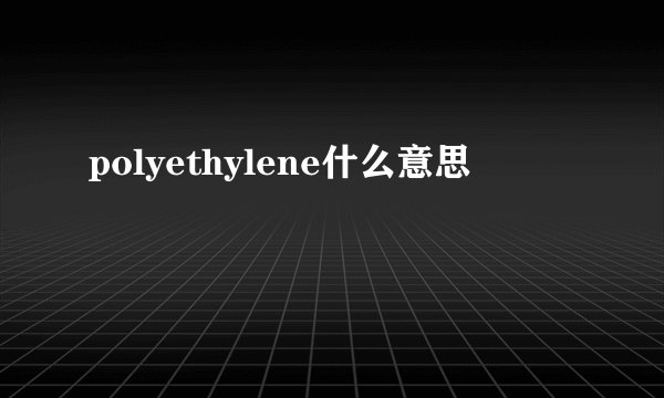 polyethylene什么意思