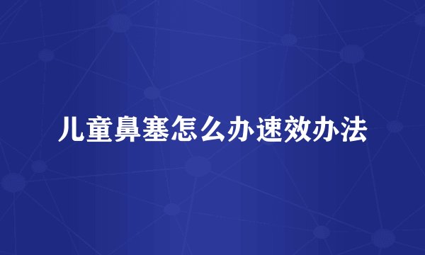 儿童鼻塞怎么办速效办法
