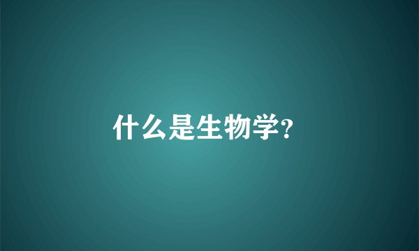 什么是生物学？