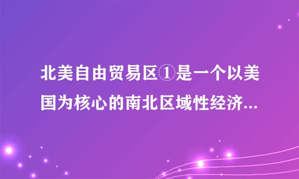 北美自由贸易区①是一个以美国为核心的南北区域性经济组织，美国在北美自由贸易区内有着绝对的主导作用②实践证明，政治、经济、贸易、文化各方面差异较大的国家也可以走到一起来组成区域性经济贸易组织，以共同推动区域经济贸易的发展③一开始就包括北美洲所有国家④正向纵贯南北美洲的自由贸易区努力A.①②③B.②③④C.①③④D.①②④