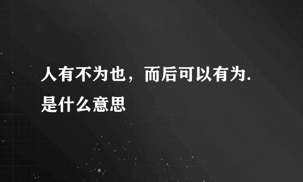 人有不为也，而后可以有为.是什么意思