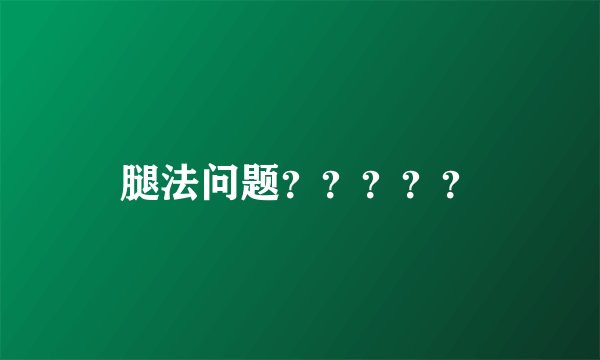 腿法问题？？？？？
