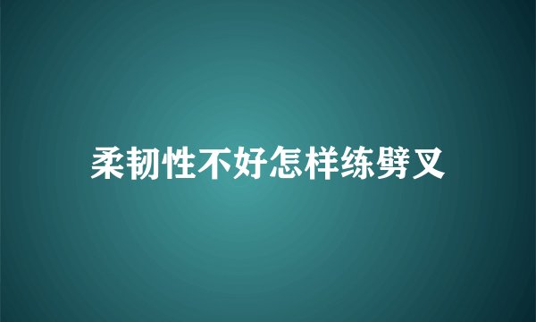 柔韧性不好怎样练劈叉
