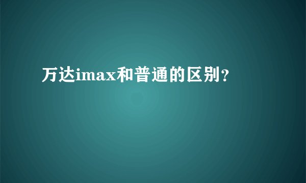 万达imax和普通的区别？