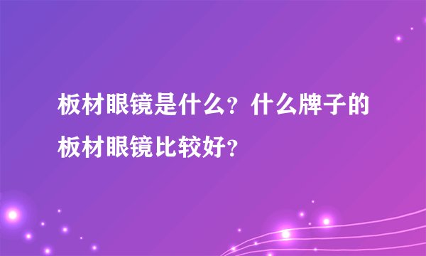 板材眼镜是什么？什么牌子的板材眼镜比较好？
