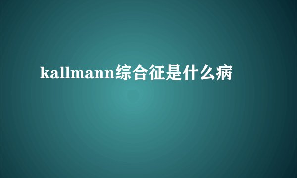 kallmann综合征是什么病