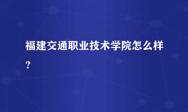 福建交通职业技术学院怎么样？