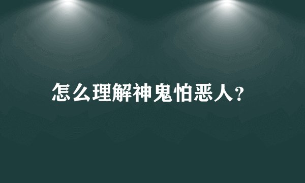 怎么理解神鬼怕恶人？