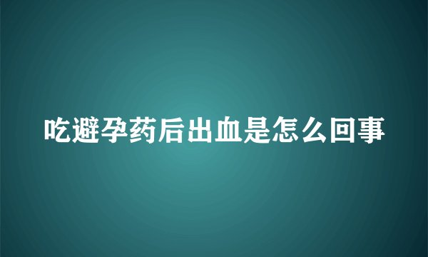 吃避孕药后出血是怎么回事
