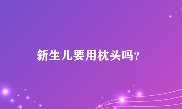 新生儿要用枕头吗？