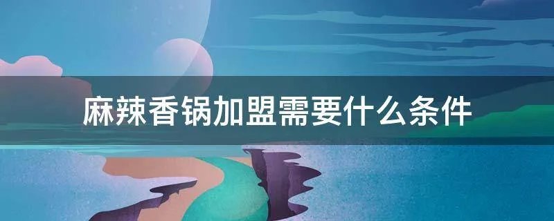 麻辣香锅加盟需要什么条件