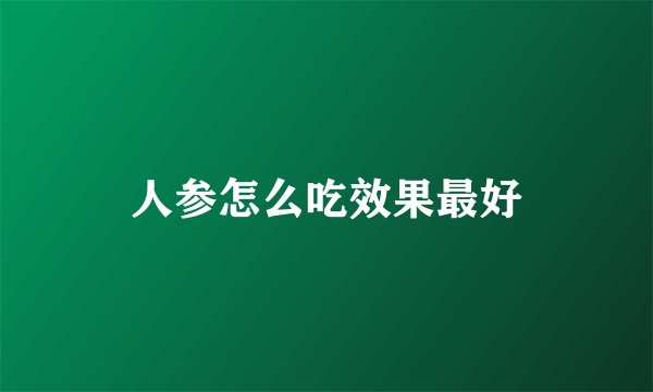 人参怎么吃效果最好