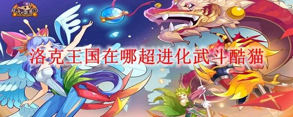洛克王国在哪超进化武斗酷猫
