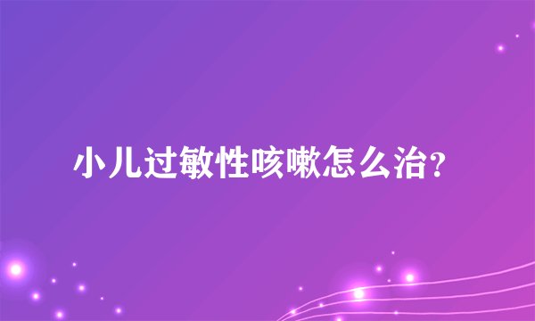 小儿过敏性咳嗽怎么治？