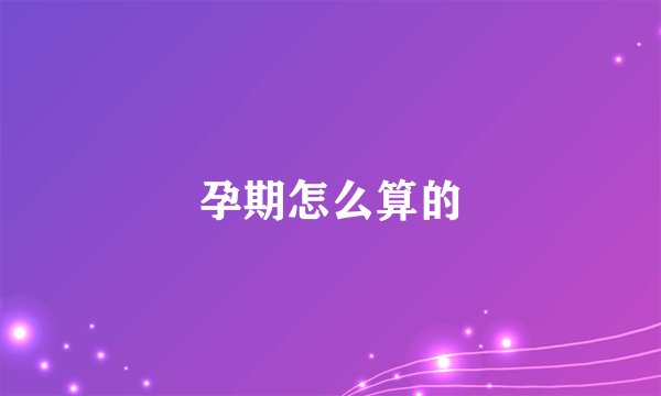 孕期怎么算的