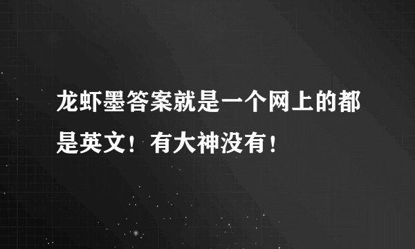 龙虾墨答案就是一个网上的都是英文！有大神没有！