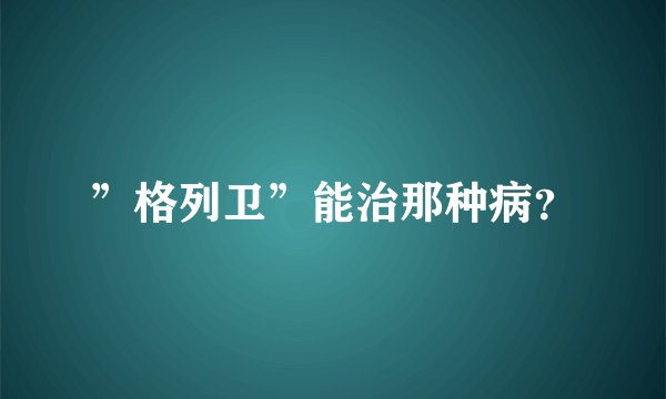 ”格列卫”能治那种病？