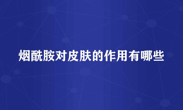 烟酰胺对皮肤的作用有哪些
