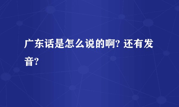 广东话是怎么说的啊? 还有发音?