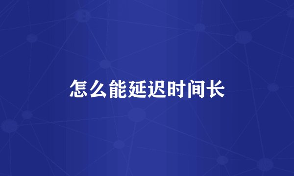 怎么能延迟时间长
