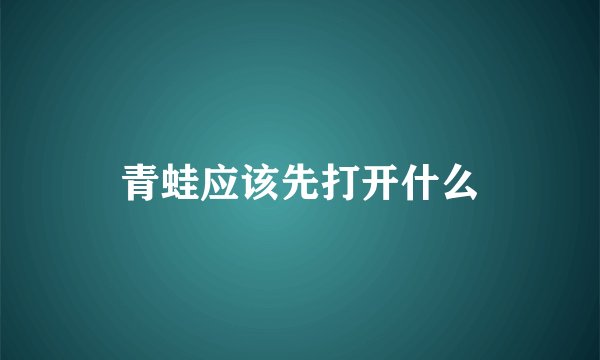 青蛙应该先打开什么