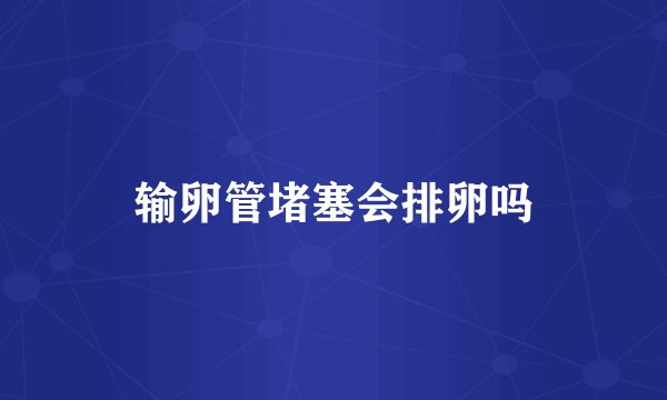 输卵管堵塞会排卵吗