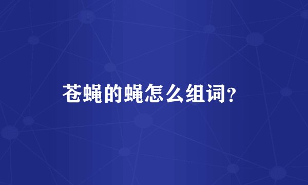 苍蝇的蝇怎么组词？